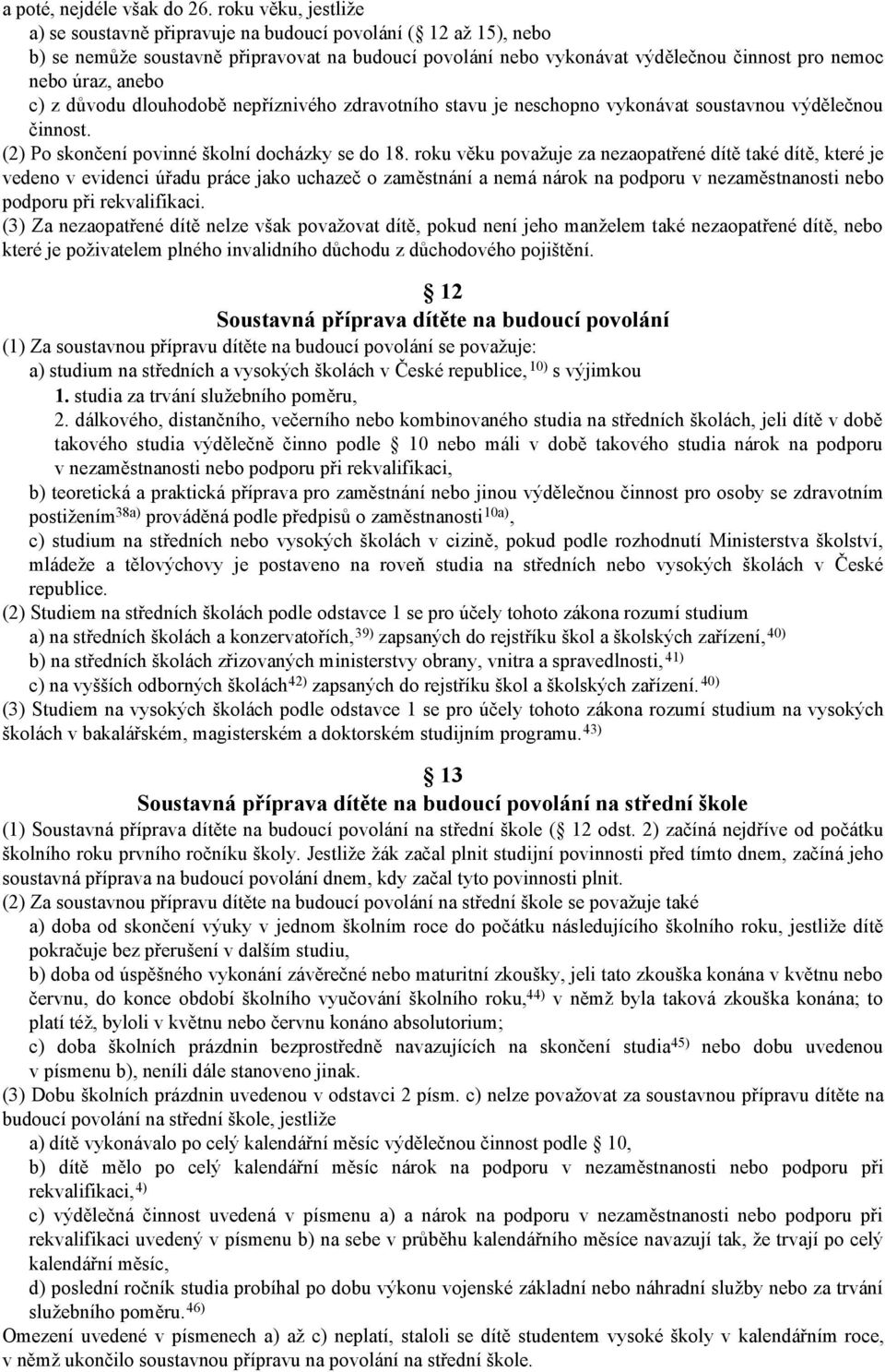 anebo c) z důvodu dlouhodobě nepříznivého zdravotního stavu je neschopno vykonávat soustavnou výdělečnou činnost. (2) Po skončení povinné školní docházky se do 18.