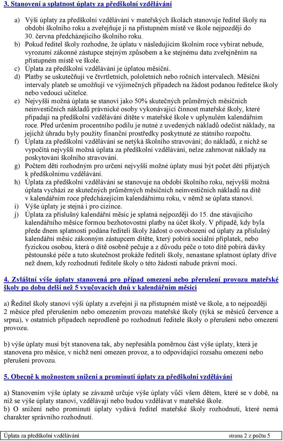 b) Pokud ředitel školy rozhodne, že úplatu v následujícím školním roce vybírat nebude, vyrozumí zákonné zástupce stejným způsobem a ke stejnému datu zveřejněním na přístupném místě ve škole.