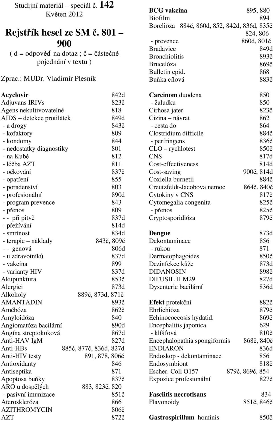 811 - očkování 837č - opatření 855 - poradenství 803 - profesionální - program prevence 843 - přenos 809 - - při pitvě 837d - přežívání - smrtnost 834d - terapie náklady 843č, 809č - - genová 806d -