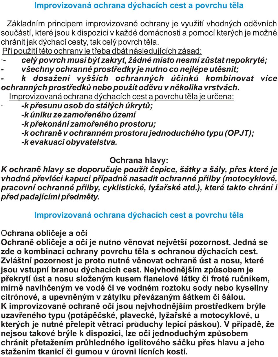 Pøi použití této ochrany je tøeba dbát následujících zásad: - celý povrch musí být zakryt, žádné místo nesmí zùstat nepokryté; - všechny ochranné prostøedky je nutno co nejlépe utìsnit; - k dosažení