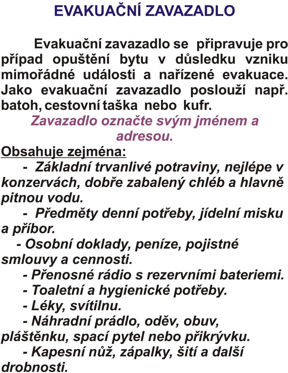 Obsahuje zejména: - Základní trvanlivé potraviny, nejlépe v konzervách, dobøe zabalený chléb a hlavnì pitnou vodu. - Pøedmìty denní potøeby, jídelní misku a pøíbor.