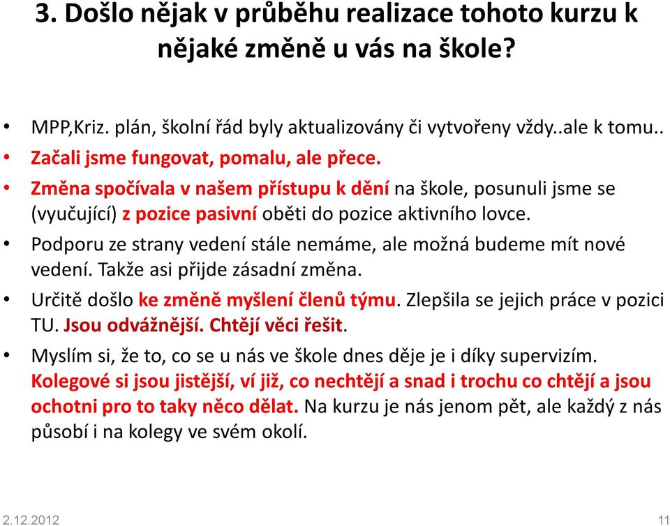 Podporu ze strany vedení stále nemáme, ale možná budeme mít nové vedení. Takže asi přijde zásadní změna. Určitě došlo ke změně myšlení členů týmu. Zlepšila se jejich práce v pozici TU.