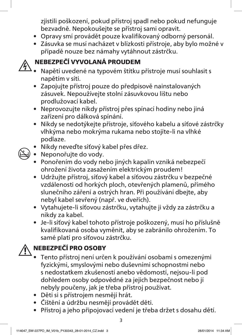 NEBEZPEČÍ VYVOLANÁ PROUDEM Napětí uvedené na typovém štítku přístroje musí souhlasit s napětím v síti. Zapojujte přístroj pouze do předpisově nainstalovaných zásuvek.