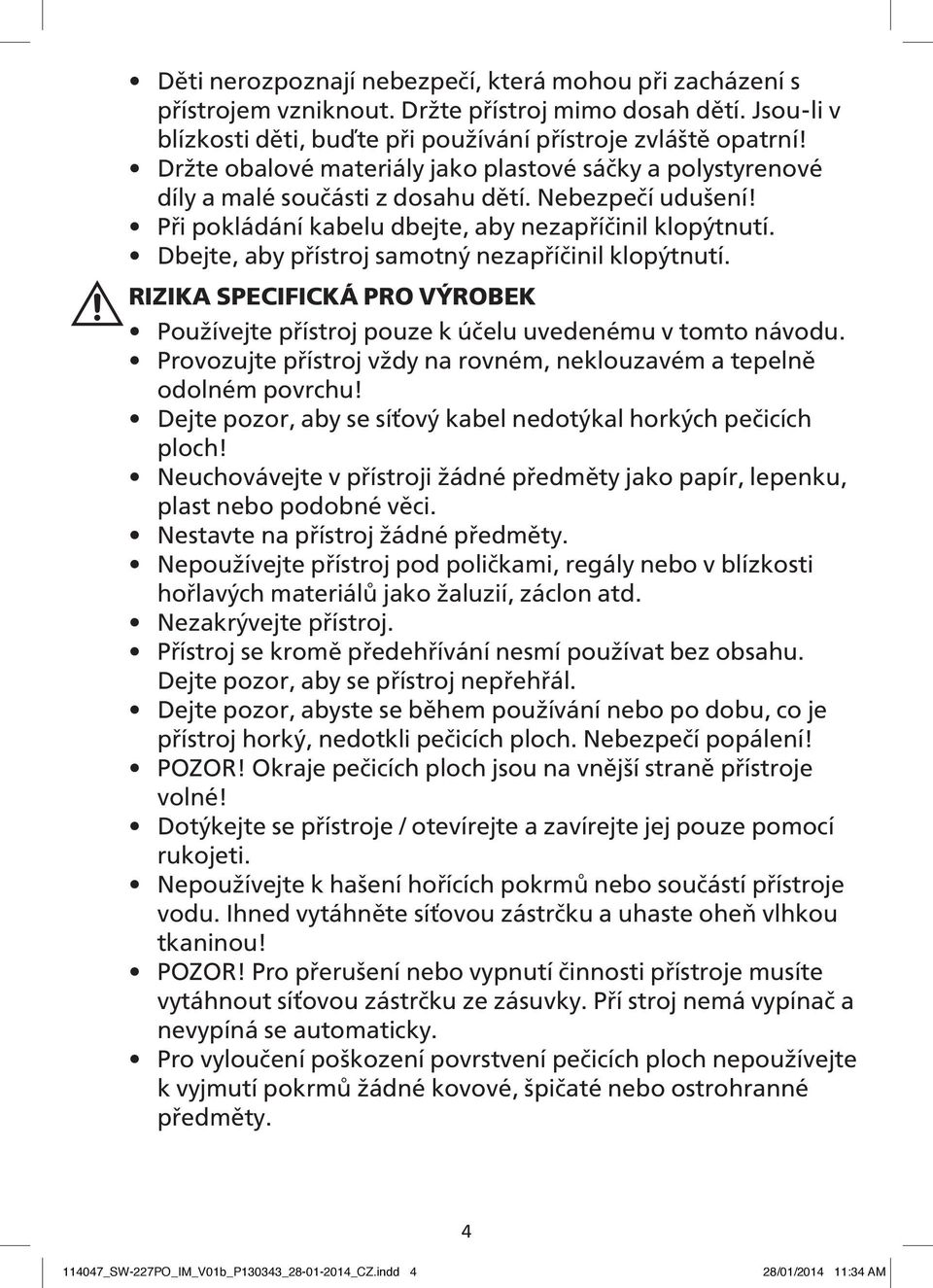Dbejte, aby přístroj samotný nezapříčinil klopýtnutí. RIZIKA SPECIFICKÁ PRO VÝROBEK Používejte přístroj pouze k účelu uvedenému v tomto návodu.