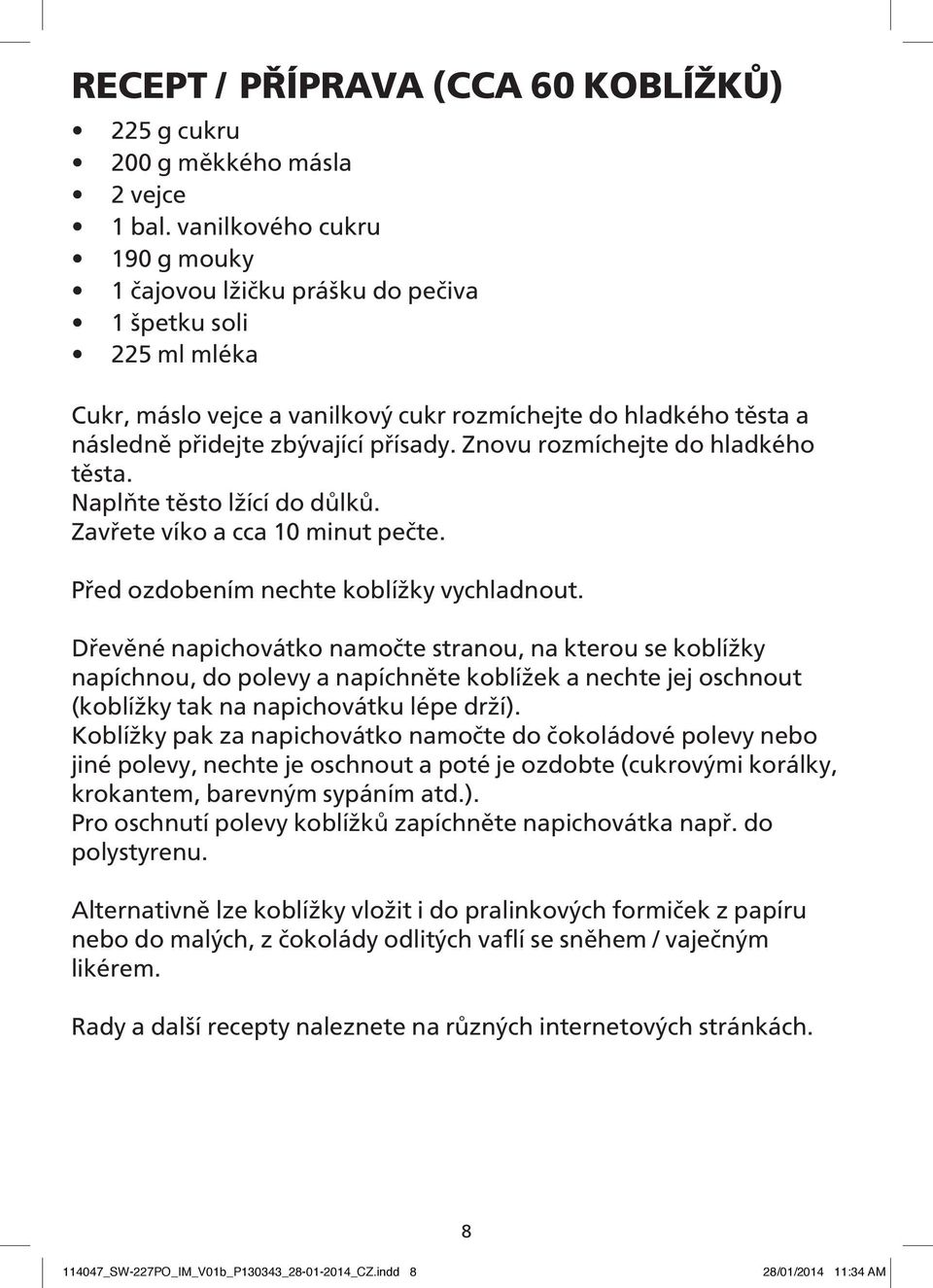 Znovu rozmíchejte do hladkého těsta. Naplňte těsto lžící do důlků. Zavřete víko a cca 10 minut pečte. Před ozdobením nechte koblížky vychladnout.