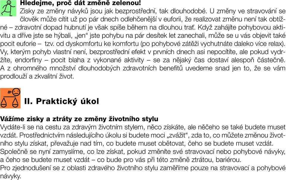 Když zahájíte pohybovou aktivitu a dříve jste se hýbali, jen jste pohybu na pár desítek let zanechali, může se u vás objevit také pocit euforie tzv.