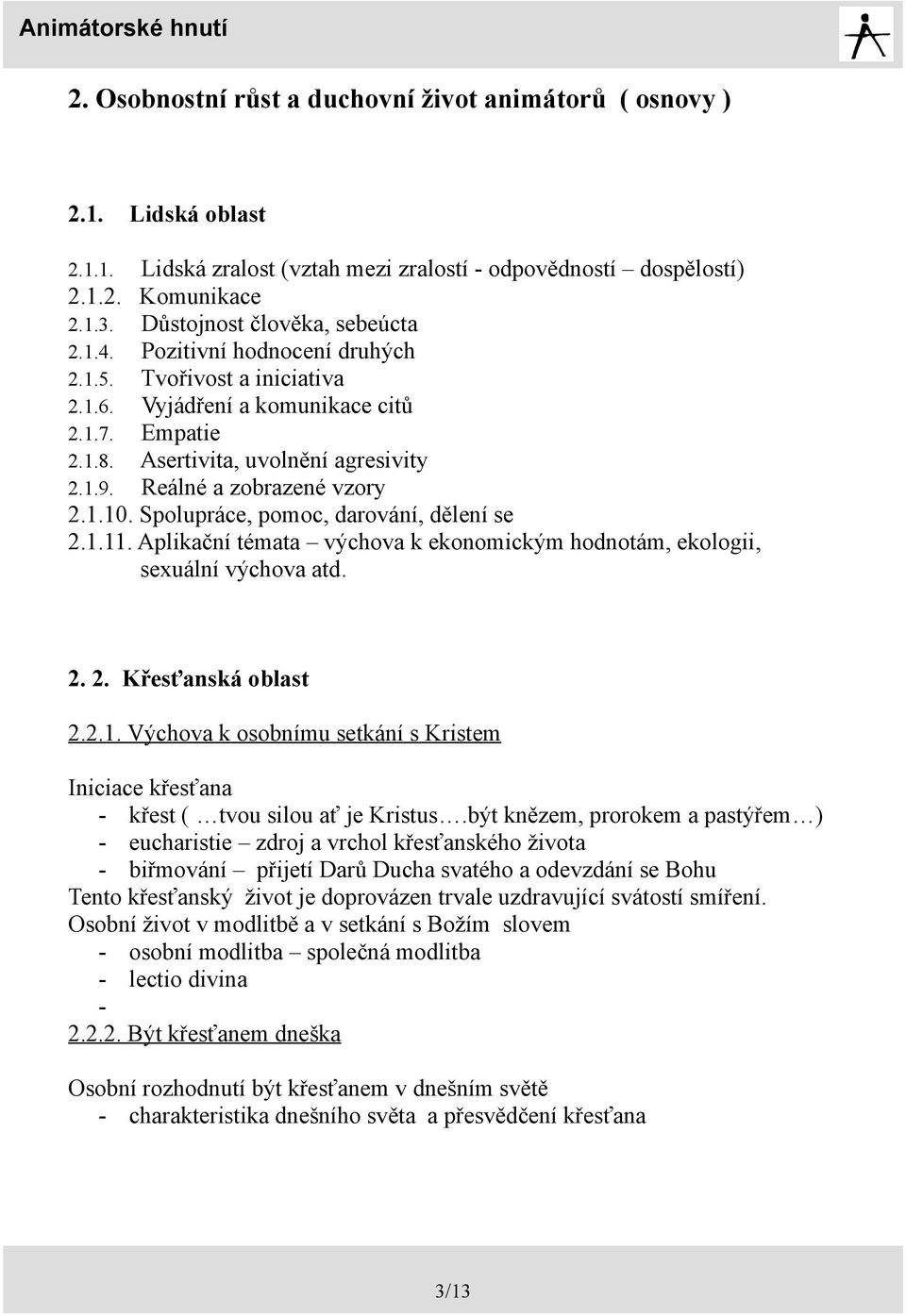 Reálné a zobrazené vzory 2.1.10. Spolupráce, pomoc, darování, dělení se 2.1.11. Aplikační témata výchova k ekonomickým hodnotám, ekologii, sexuální výchova atd. 2. 2. Křesťanská oblast 2.2.1. Výchova k osobnímu setkání s Kristem Iniciace křesťana - křest ( tvou silou ať je Kristus.