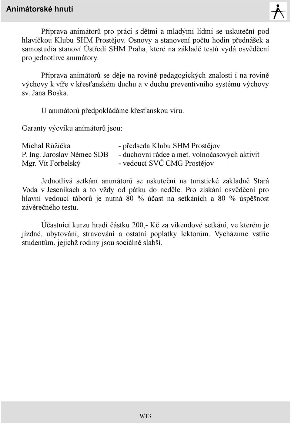 Příprava animátorů se děje na rovině pedagogických znalostí i na rovině výchovy k víře v křesťanském duchu a v duchu preventivního systému výchovy sv. Jana Boska.