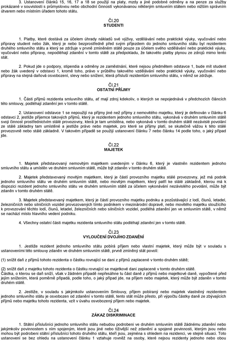 Platby, které dostává za účelem úhrady nákladů své výživy, vzdělávání nebo praktické výuky, vyučování nebo přípravy student nebo žák, který je nebo bezprostředně před svým příjezdem do jednoho