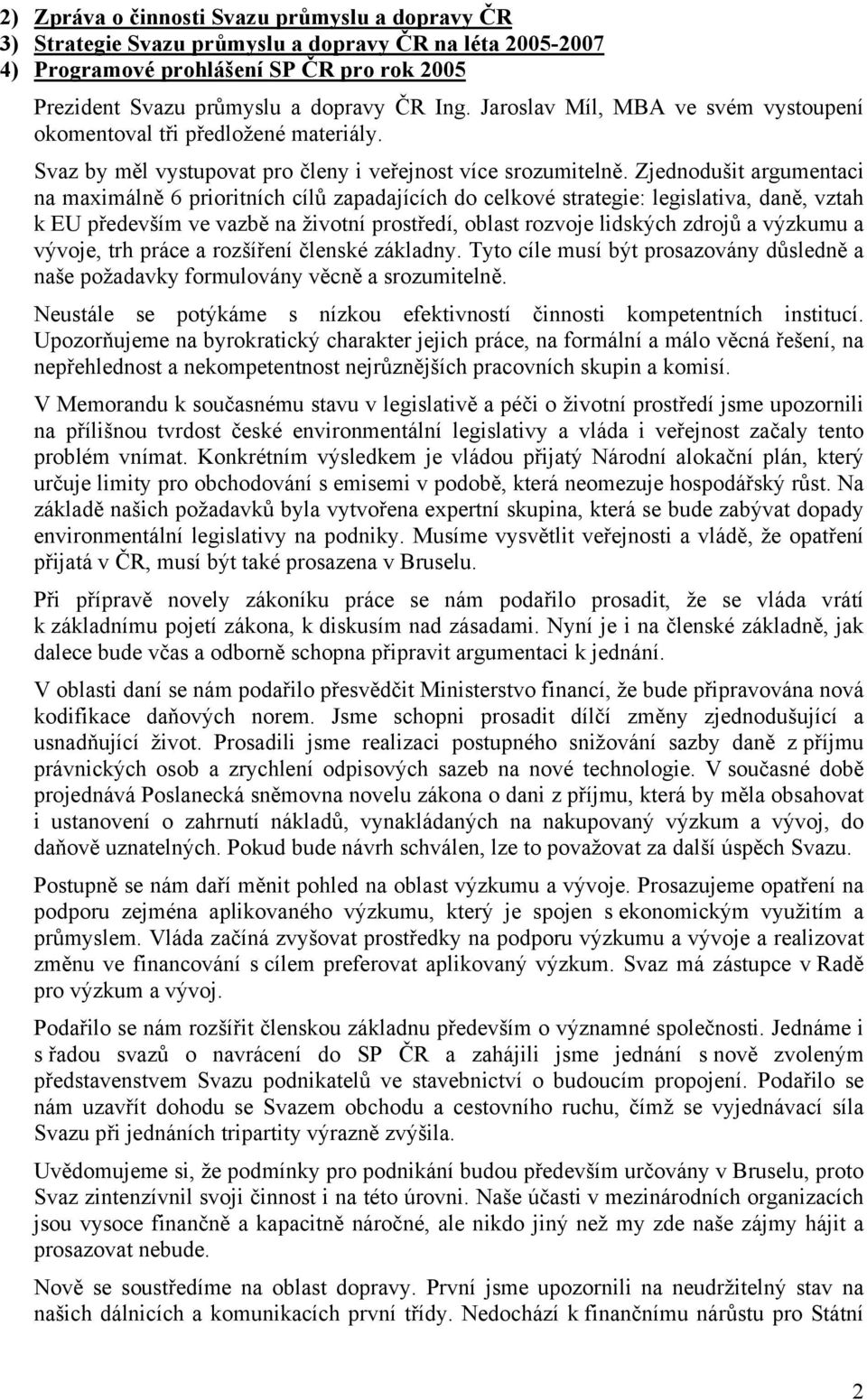 Zjednodušit argumentaci na maximálně 6 prioritních cílů zapadajících do celkové strategie: legislativa, daně, vztah k EU především ve vazbě na životní prostředí, oblast rozvoje lidských zdrojů a