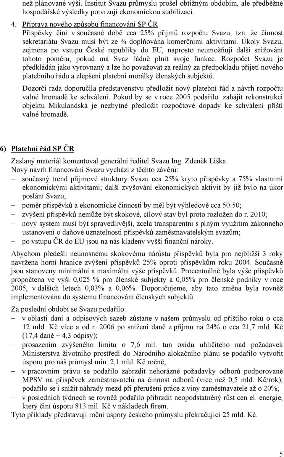 Úkoly Svazu, zejména po vstupu České republiky do EU, naprosto neumožňují další snižování tohoto poměru, pokud má Svaz řádně plnit svoje funkce.
