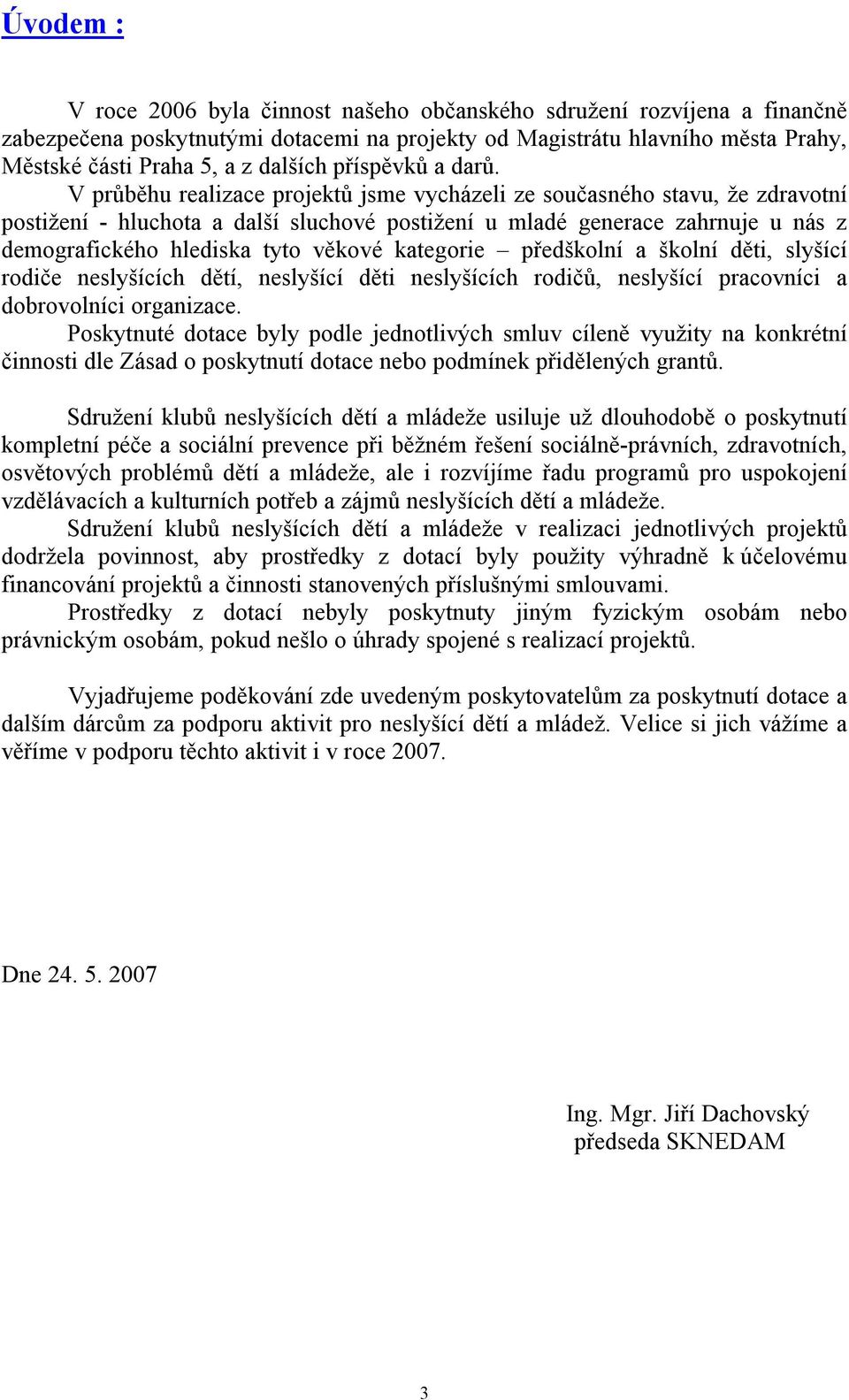 V průběhu realizace projektů jsme vycházeli ze současného stavu, že zdravotní postižení - hluchota a další sluchové postižení u mladé generace zahrnuje u nás z demografického hlediska tyto věkové