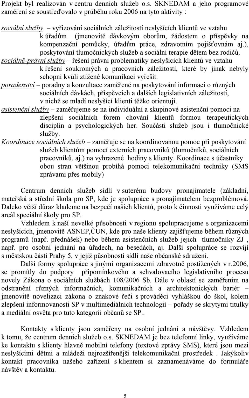 SKNEDAM a jeho programové zaměření se soustřeďovalo v průběhu roku 2006 na tyto aktivity : sociální služby vyřizování sociálních záležitostí neslyšících klientů ve vztahu k úřadům (jmenovitě dávkovým