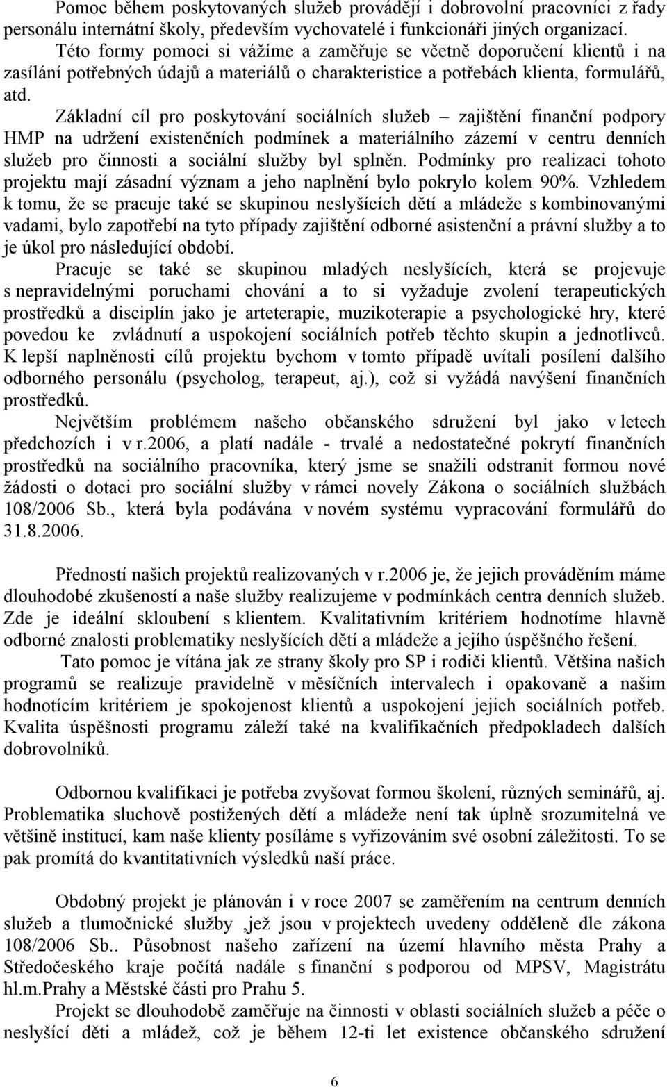 Základní cíl pro poskytování sociálních služeb zajištění finanční podpory HMP na udržení existenčních podmínek a materiálního zázemí v centru denních služeb pro činnosti a sociální služby byl splněn.