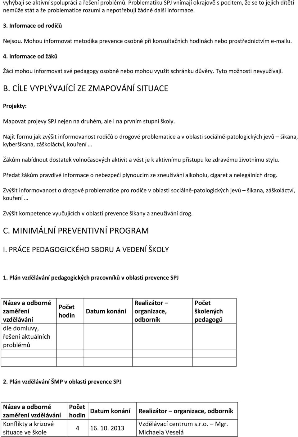 Informace od žáků Žáci mohou informovat své pedagogy osobně nebo mohou využít schránku důvěry. Tyto možnosti nevyužívají. B.