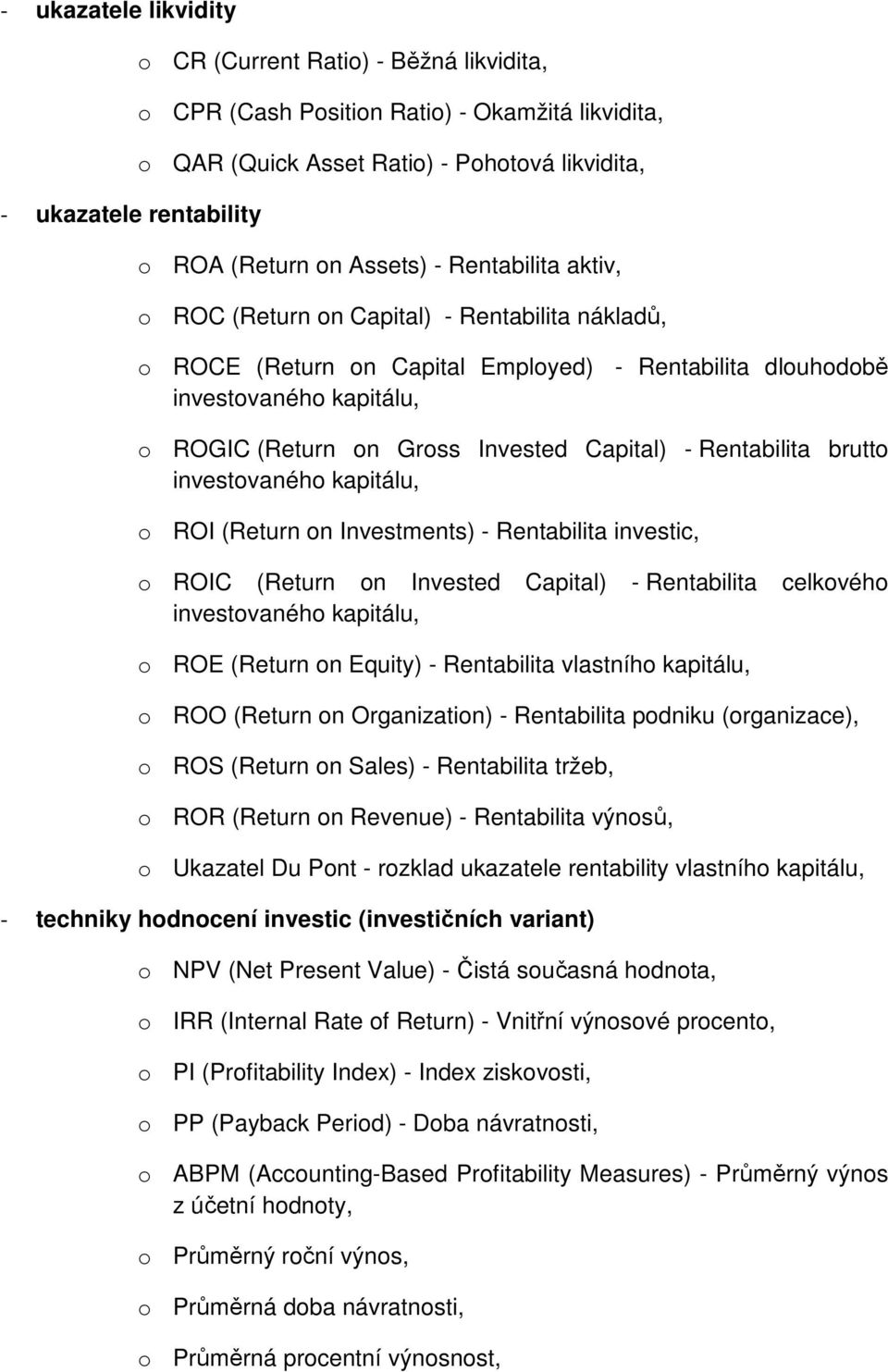 Capital) - Rentabilita brutto investovaného kapitálu, o ROI (Return on Investments) - Rentabilita investic, o ROIC (Return on Invested Capital) - Rentabilita celkového investovaného kapitálu, o ROE