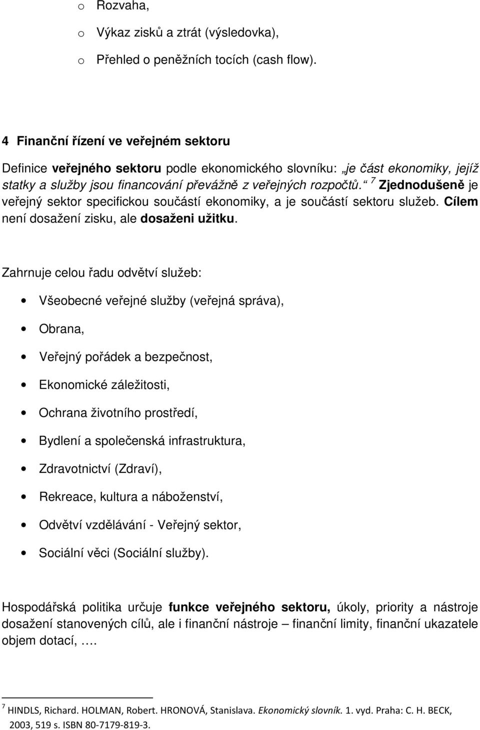 7 Zjednodušeně je veřejný sektor specifickou součástí ekonomiky, a je součástí sektoru služeb. Cílem není dosažení zisku, ale dosaženi užitku.