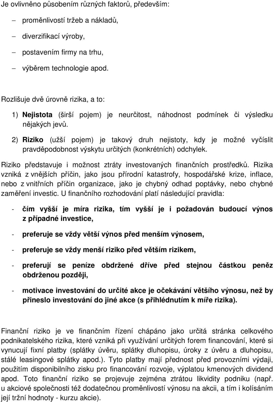 2) Riziko (užší pojem) je takový druh nejistoty, kdy je možné vyčíslit pravděpodobnost výskytu určitých (konkrétních) odchylek. Riziko představuje i možnost ztráty investovaných finančních prostředků.