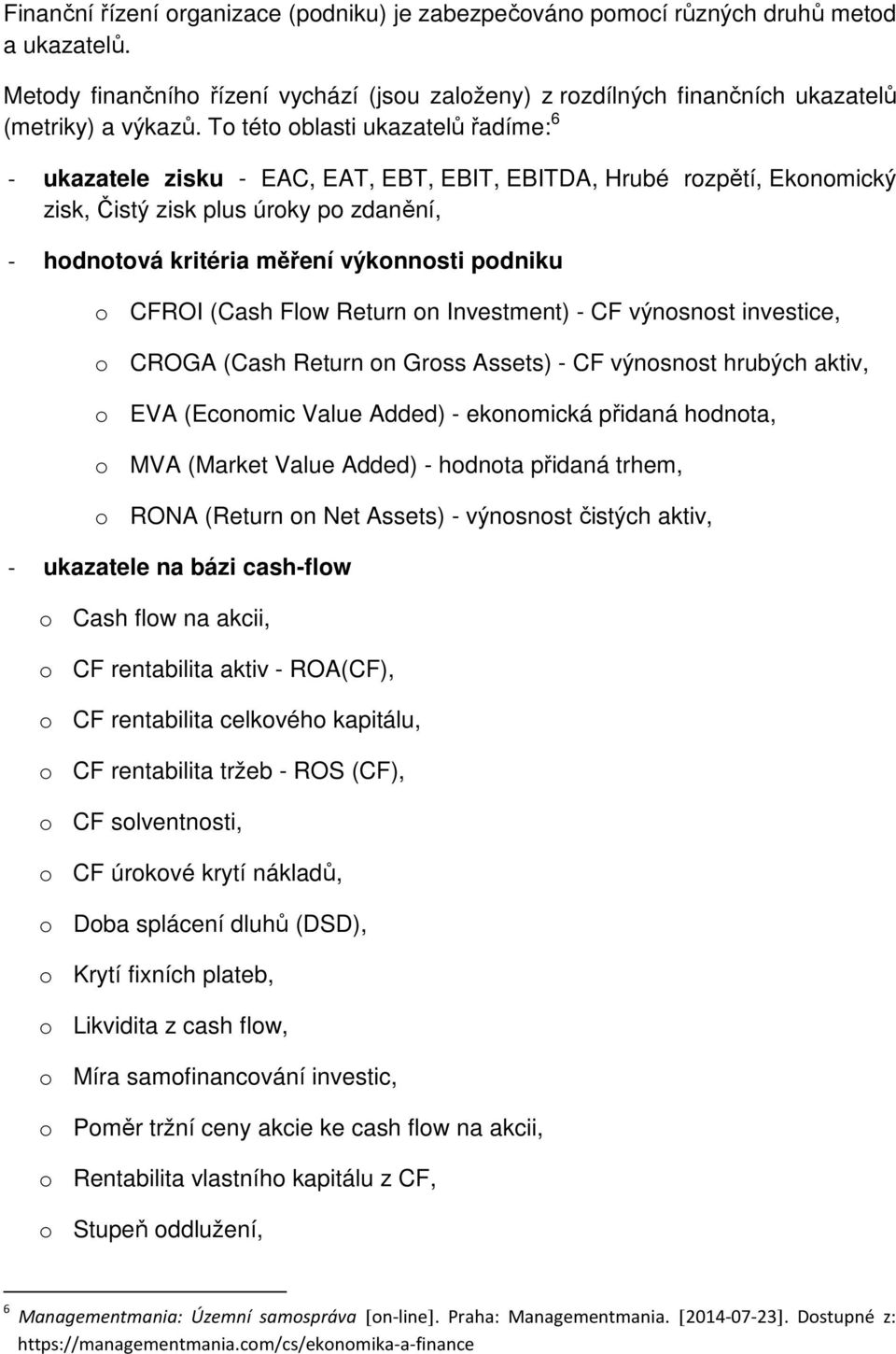 CFROI (Cash Flow Return on Investment) - CF výnosnost investice, o CROGA (Cash Return on Gross Assets) - CF výnosnost hrubých aktiv, o EVA (Economic Value Added) - ekonomická přidaná hodnota, o MVA