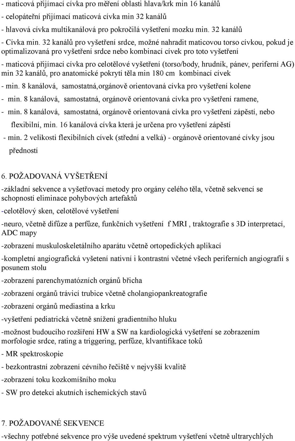 32 kanálů pro vyšetření srdce, možné nahradit maticovou torso cívkou, pokud je optimalizovaná pro vyšetření srdce nebo kombinací cívek pro toto vyšetření - maticová přijímací cívka pro celotělové