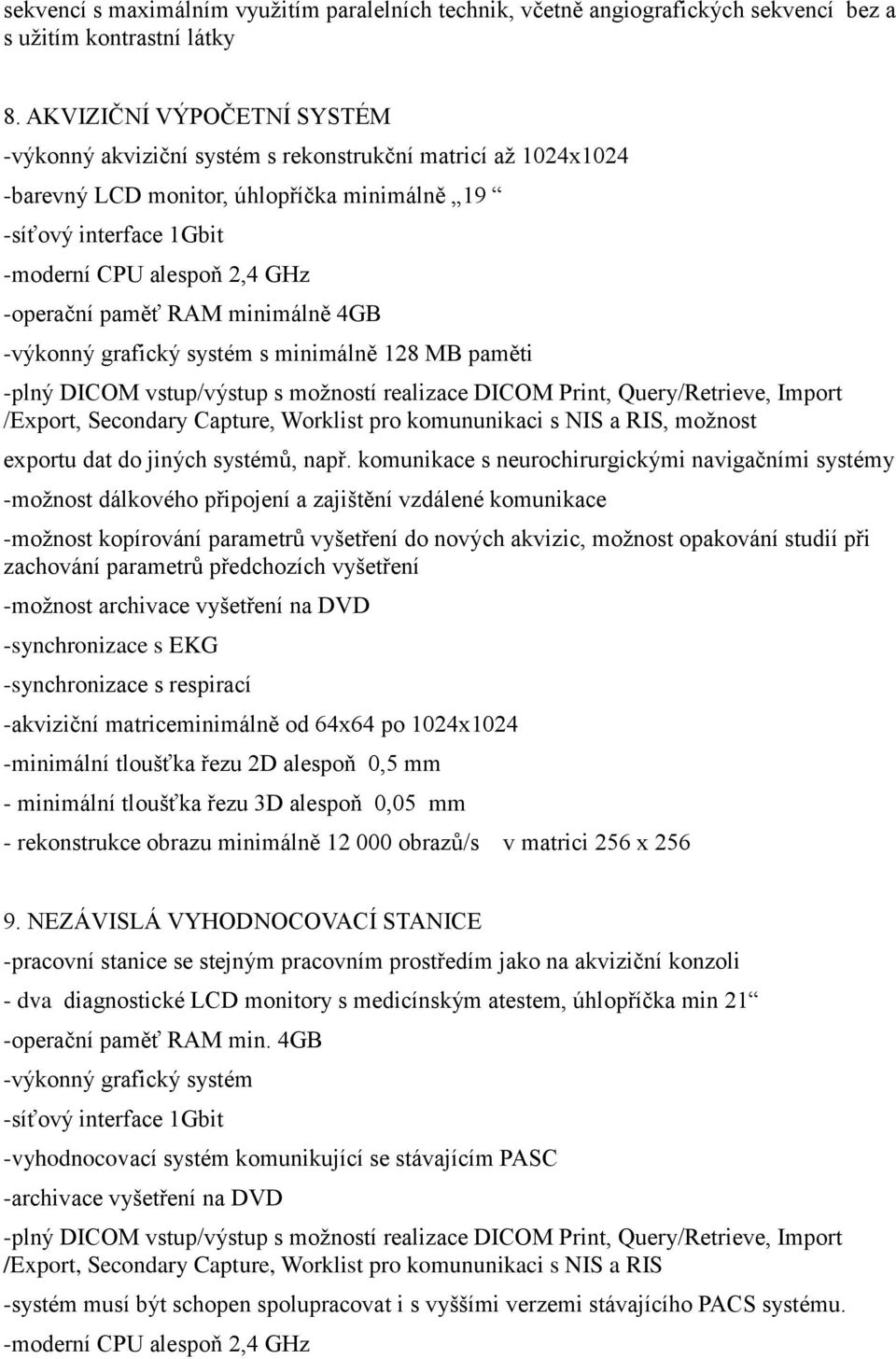 paměť RAM minimálně 4GB -výkonný grafický systém s minimálně 128 MB paměti -plný DICOM vstup/výstup s možností realizace DICOM Print, Query/Retrieve, Import /Export, Secondary Capture, Worklist pro