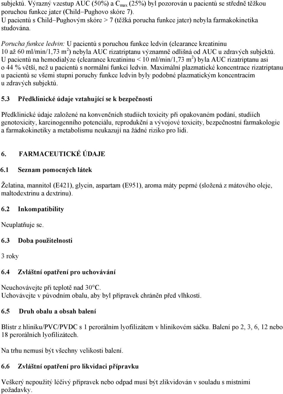 Porucha funkce ledvin: U pacientů s poruchou funkce ledvin (clearance kreatininu 10 až 60 ml/min/1,73 m 2 ) nebyla AUC rizatriptanu významně odlišná od AUC u zdravých subjektů.