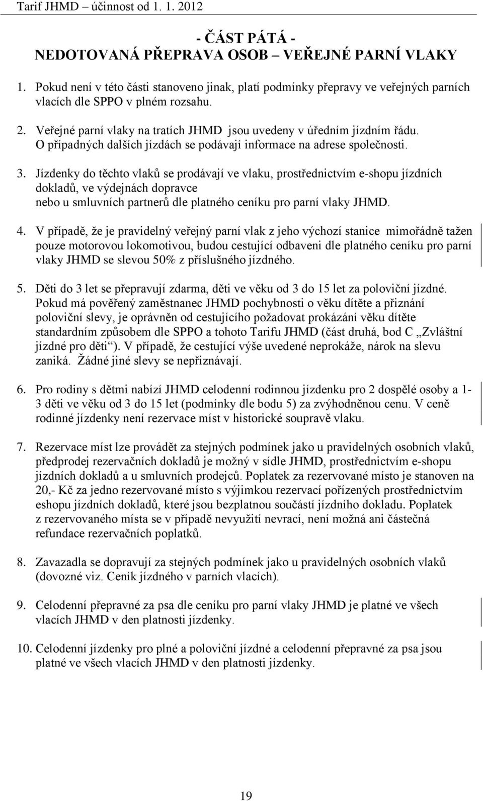 Jízdenky do těchto vlaků se prodávají ve vlaku, prostřednictvím e-shopu jízdních dokladů, ve výdejnách dopravce nebo u smluvních partnerů dle platného ceníku pro parní vlaky JHMD. 4.