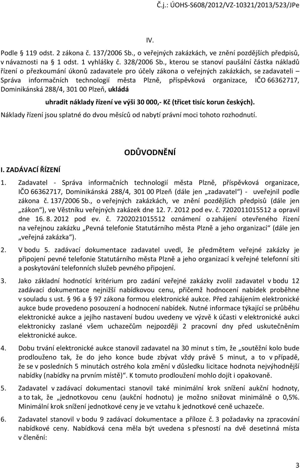 organizace, IČO 66362717, Dominikánská 288/4, 301 00 Plzeň, ukládá uhradit náklady řízení ve výši 30 000,- Kč (třicet tisíc korun českých).