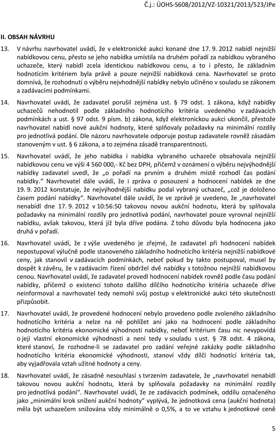 hodnotícím kritériem byla právě a pouze nejnižší nabídková cena. Navrhovatel se proto domnívá, že rozhodnutí o výběru nejvhodnější nabídky nebylo učiněno v souladu se zákonem a zadávacími podmínkami.