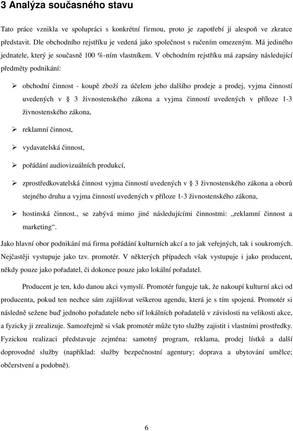 V obchodním rejstříku má zapsány následující předměty podnikání: obchodní činnost koupě zboží za účelem jeho dalšího prodeje a prodej, vyjma činností uvedených v 3 živnostenského zákona a vyjma