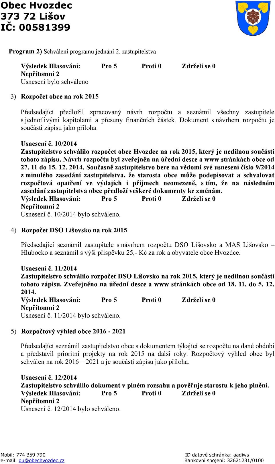 částek. Dokument s návrhem rozpočtu je součástí zápisu jako příloha. Usnesení č. 10/2014 Zastupitelstvo schválilo rozpočet obce Hvozdec na rok 2015, který je nedílnou součástí tohoto zápisu.