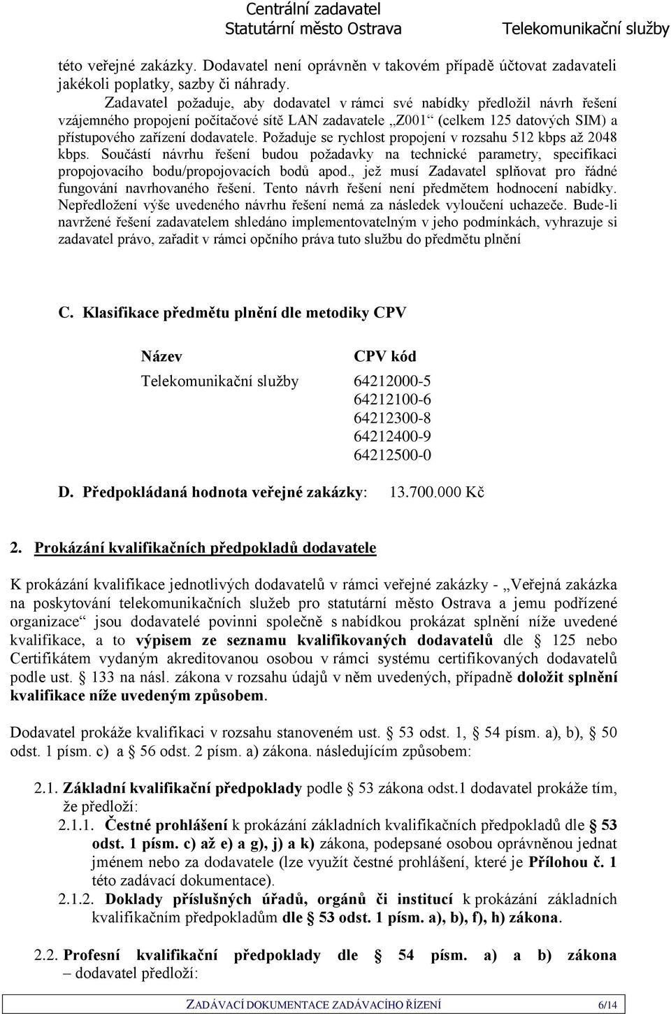 Požaduje se rychlost propojení v rozsahu 512 kbps až 2048 kbps. Součástí návrhu řešení budou požadavky na technické parametry, specifikaci propojovacího bodu/propojovacích bodů apod.