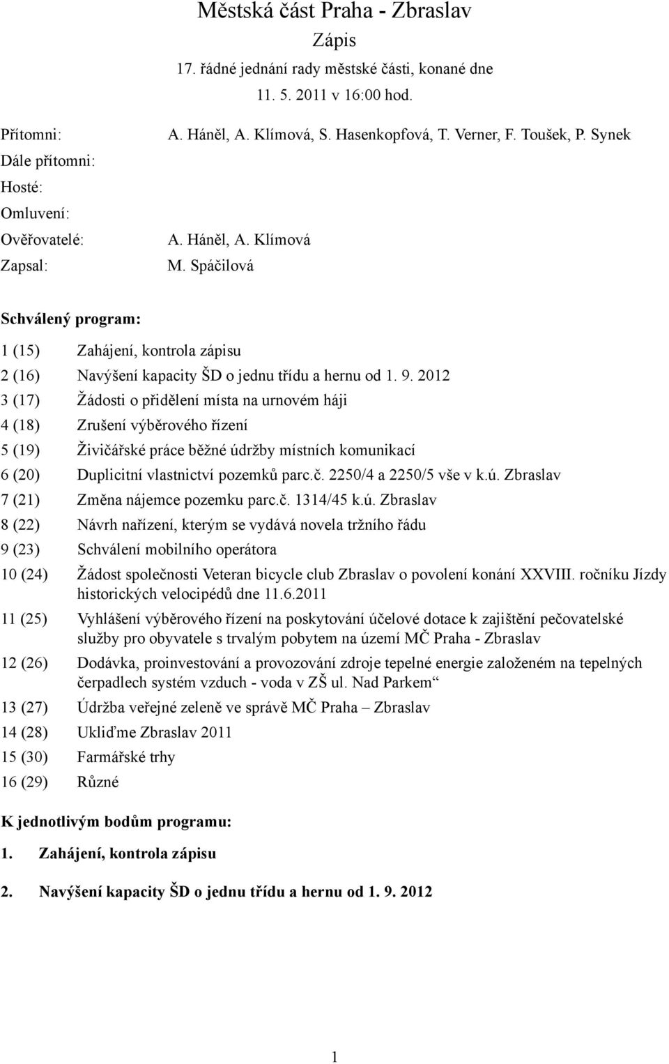 2012 3 (17) Žádosti o přidělení místa na urnovém háji 4 (18) Zrušení výběrového řízení 5 (19) Živičářské práce běžné údržby místních komunikací 6 (20) Duplicitní vlastnictví pozemků parc.č. 2250/4 a 2250/5 vše v k.