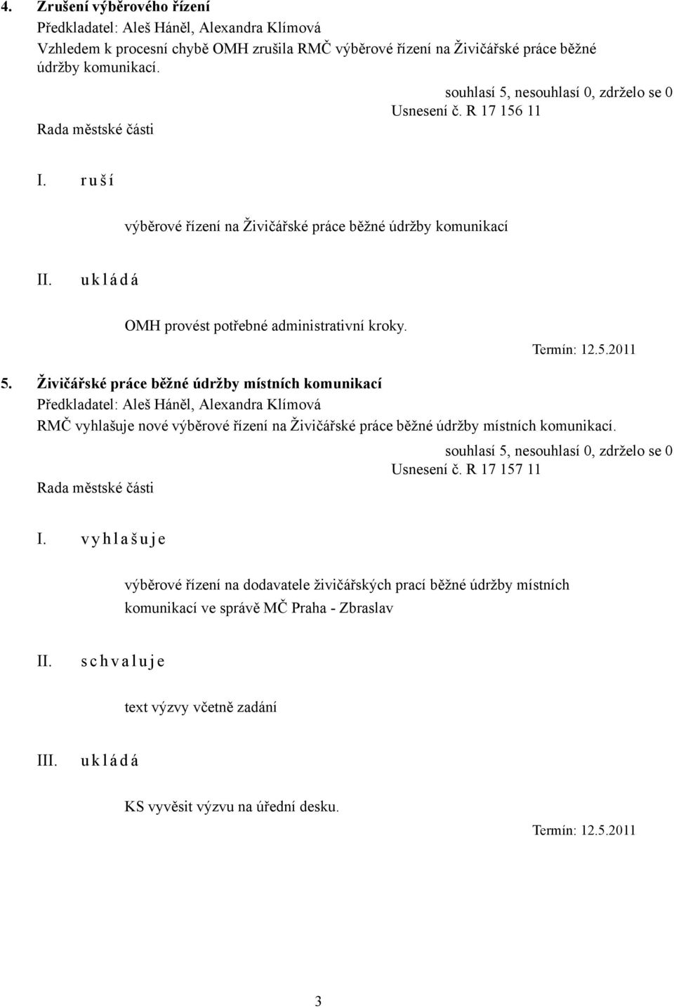 Živičářské práce běžné údržby místních komunikací Předkladatel: Aleš Háněl, Alexandra Klímová RMČ vyhlašuje nové výběrové řízení na Živičářské práce běžné údržby místních komunikací. Usnesení č.