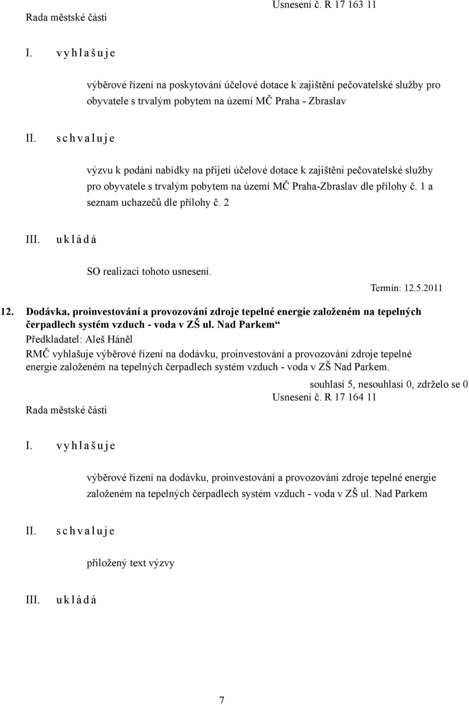 na přijetí účelové dotace k zajištění pečovatelské služby pro obyvatele s trvalým pobytem na území MČ Praha-Zbraslav dle přílohy č. 1 a seznam uchazečů dle přílohy č. 2 I SO realizaci tohoto usnesení.