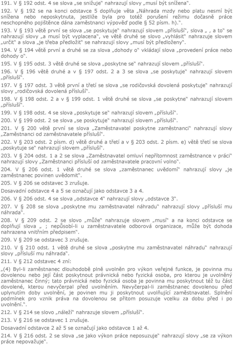 V 192 se na konci odstavce 5 doplňuje věta Náhrada mzdy nebo platu nesmí být snížena nebo neposkytnuta, jestliže byla pro totéž porušení režimu dočasně práce neschopného pojištěnce dána zaměstnanci