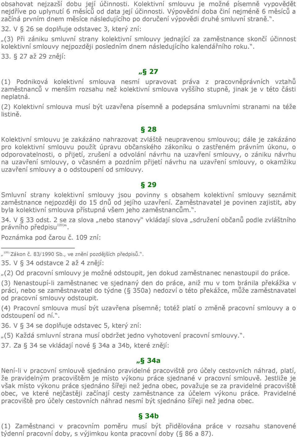 V 26 se doplňuje odstavec 3, který zní: (3) Při zániku smluvní strany kolektivní smlouvy jednající za zaměstnance skončí účinnost kolektivní smlouvy nejpozději posledním dnem následujícího