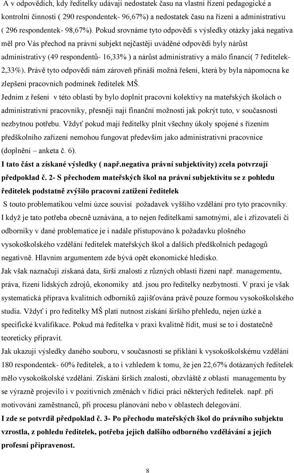 Pokud srovnáme tyto odpovědi s výsledky otázky jaká negativa měl pro Vás přechod na právní subjekt nejčastěji uváděné odpovědi byly nárůst administrativy (49 respondentů- 16,33% ) a nárůst