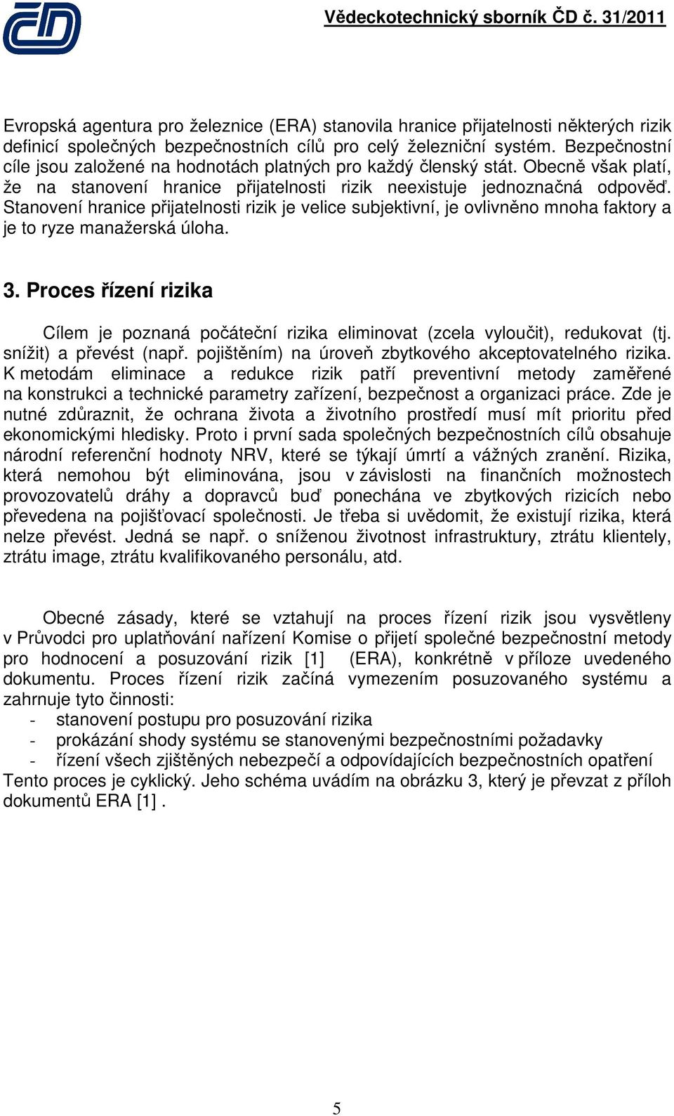 Stanovení hranice přijatelnosti rizik je velice subjektivní, je ovlivněno mnoha faktory a je to ryze manažerská úloha. 3.