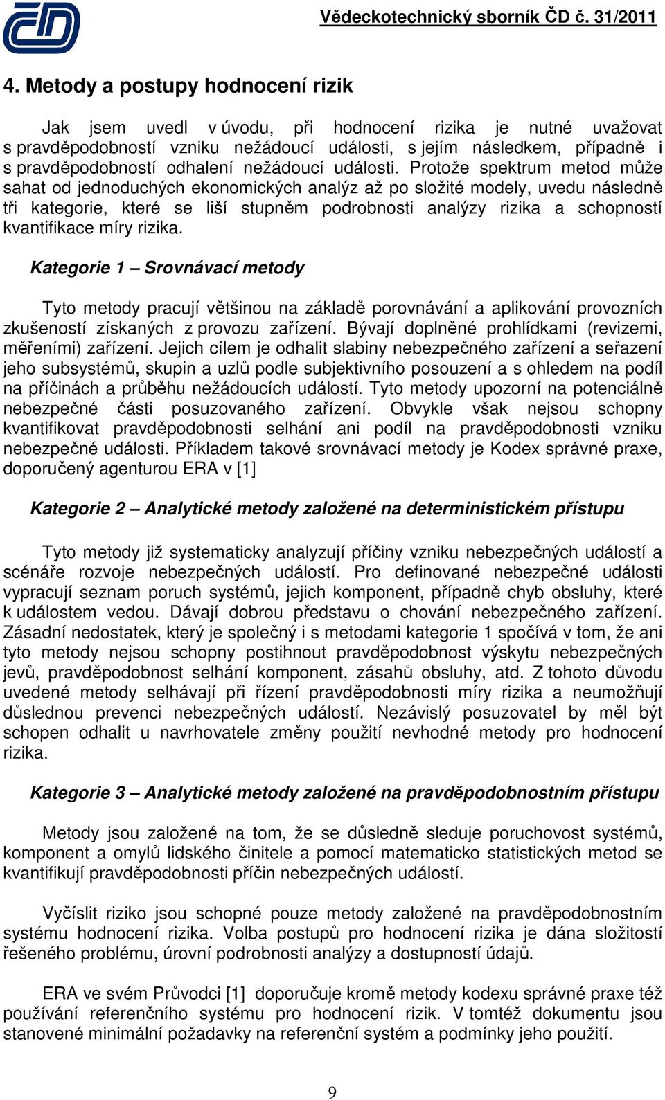 Protože spektrum metod může sahat od jednoduchých ekonomických analýz až po složité modely, uvedu následně tři kategorie, které se liší stupněm podrobnosti analýzy rizika a schopností kvantifikace