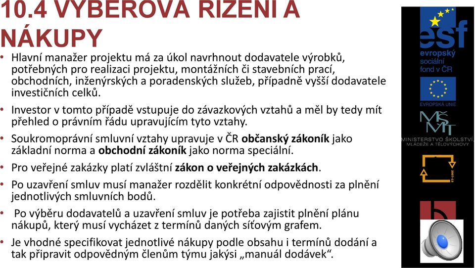 Soukromoprávní smluvní vztahy upravuje v ČR občanský zákoník jako základní norma a obchodní zákoník jako norma speciální. Pro veřejné zakázky platí zvláštní zákon o veřejných zakázkách.