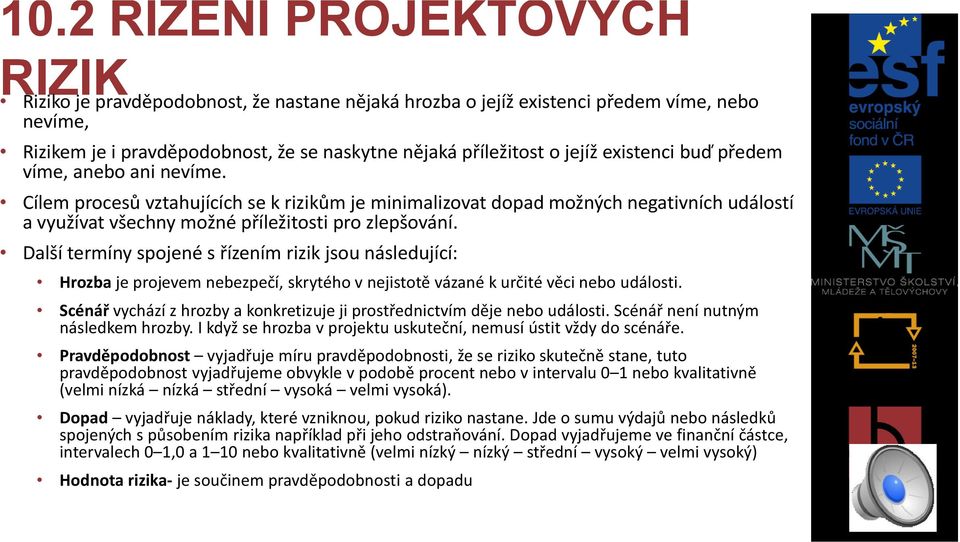 Další termíny spojené s řízením rizik jsou následující: Hrozba je projevem nebezpečí, skrytého v nejistotě vázané k určité věci nebo události.