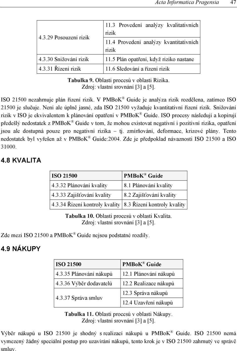 V je analýza rizik rozdělena, zatímco ISO 21500 je slučuje. Není ale úplně jasné, zda vyžaduje kvantitativní řízení rizik. Snižování rizik v ISO je ekvivalentem k plánování opatření v.