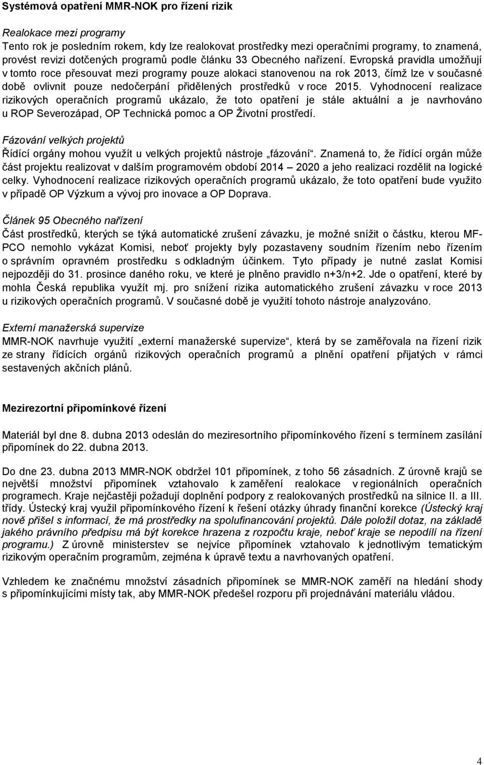 Evropská pravidla umoţňují v tomto roce přesouvat mezi programy pouze alokaci stanovenou na rok 2013, čímţ lze v současné době ovlivnit pouze nedočerpání přidělených prostředků v roce 2015.