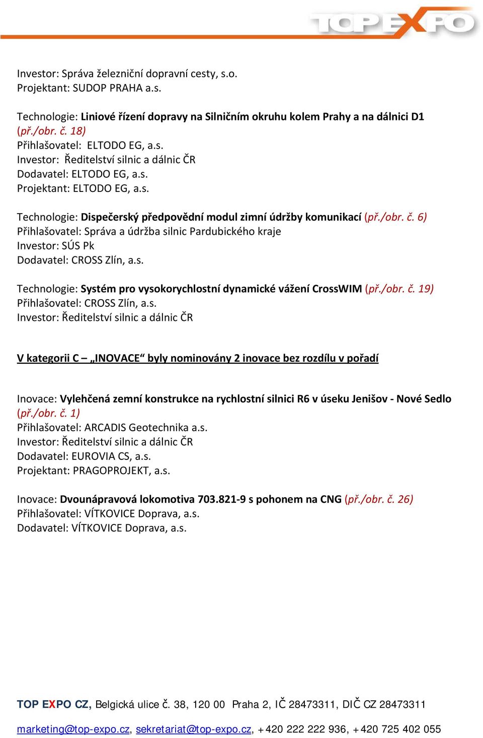 6) Přihlašovatel: Správa a údržba silnic Pardubického kraje Investor: SÚS Pk Dodavatel: CROSS Zlín, a.s. Technologie: Systém pro vysokorychlostní dynamické vážení CrossWIM (př./obr. č.