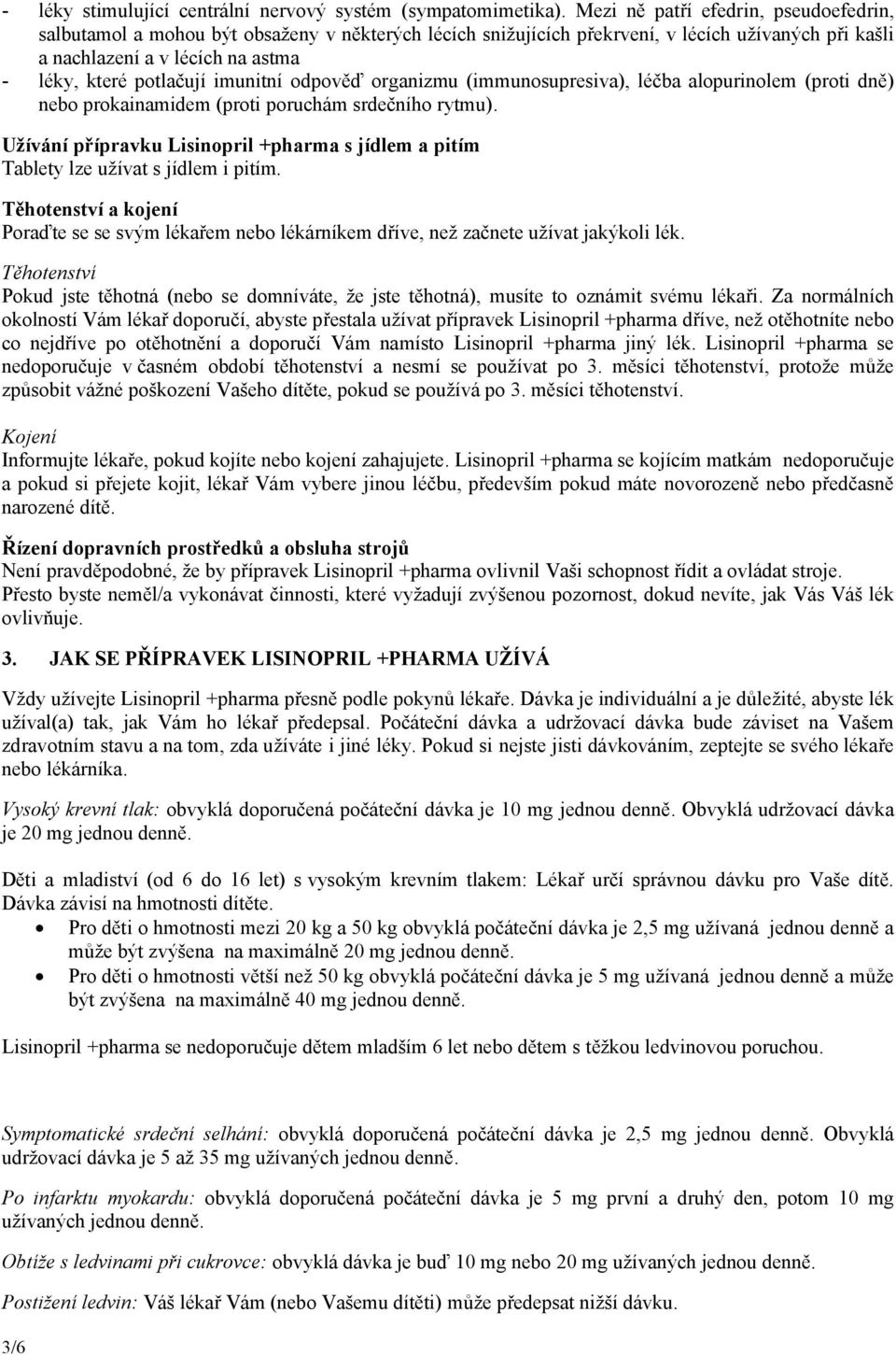 imunitní odpověď organizmu (immunosupresiva), léčba alopurinolem (proti dně) nebo prokainamidem (proti poruchám srdečního rytmu).