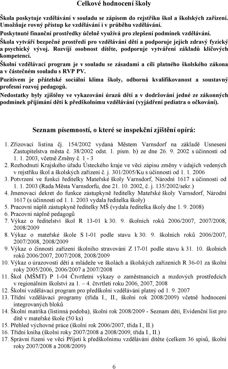 Rozvíjí osobnost dítěte, podporuje vytváření základů klíčových kompetencí. Školní vzdělávací program je v souladu se zásadami a cíli platného školského zákona a v částečném souladu s RVP PV.