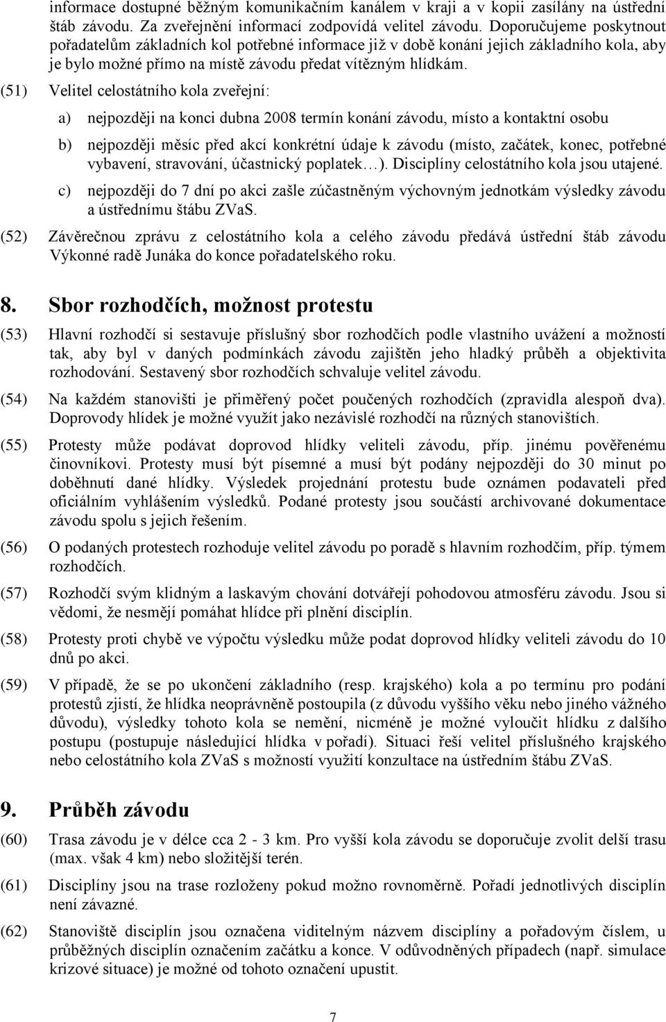 (51) Velitel celostátního kola zveřejní: a) nejpozději na konci dubna 2008 termín konání závodu, místo a kontaktní osobu b) nejpozději měsíc před akcí konkrétní údaje k závodu (místo, začátek, konec,