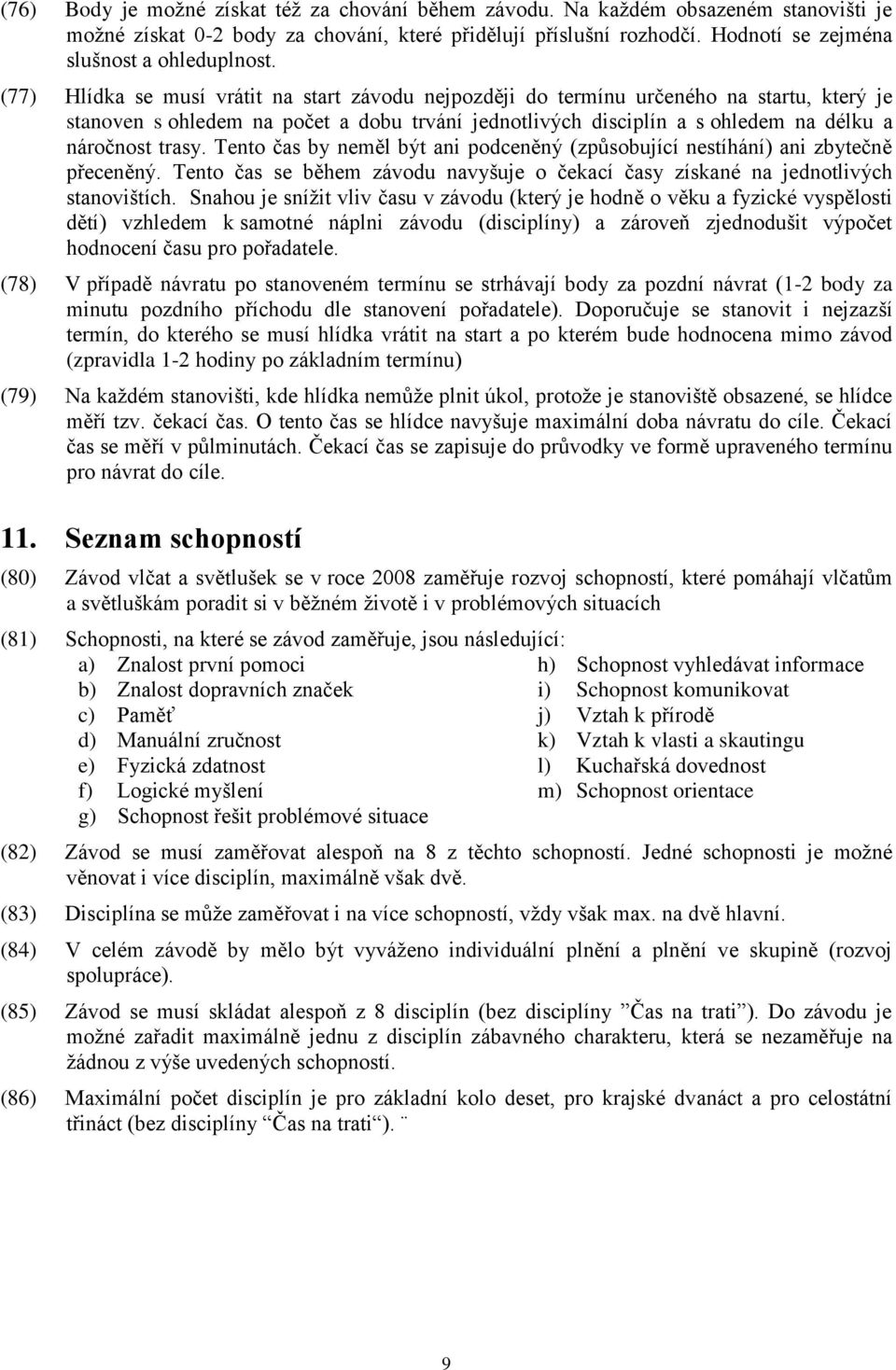 (77) Hlídka se musí vrátit na start závodu nejpozději do termínu určeného na startu, který je stanoven s ohledem na počet a dobu trvání jednotlivých disciplín a s ohledem na délku a náročnost trasy.