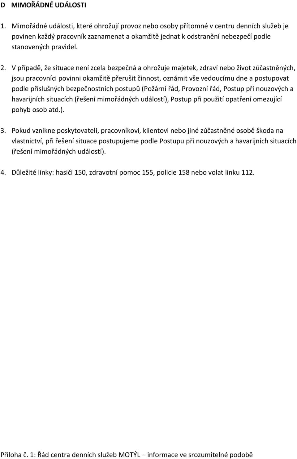 V případě, že situace není zcela bezpečná a ohrožuje majetek, zdraví nebo život zúčastněných, jsou pracovníci povinni okamžitě přerušit činnost, oznámit vše vedoucímu dne a postupovat podle